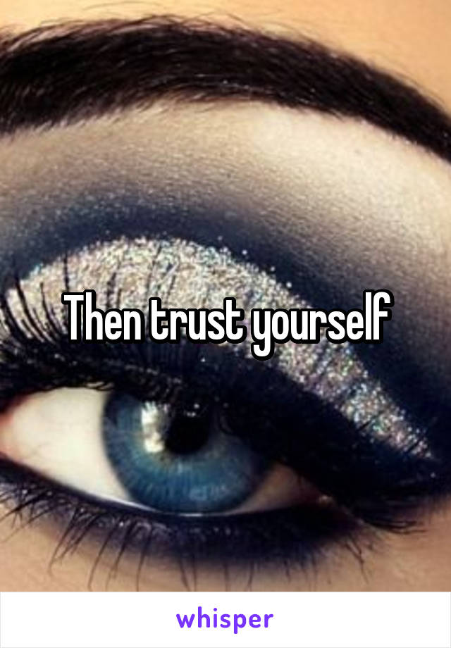 Then trust yourself