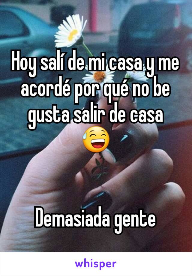 Hoy salí de mi casa y me acordé por qué no be gusta salir de casa 😅


Demasiada gente