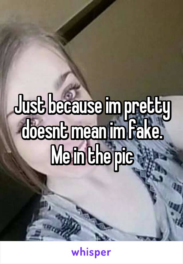 Just because im pretty doesnt mean im fake. Me in the pic