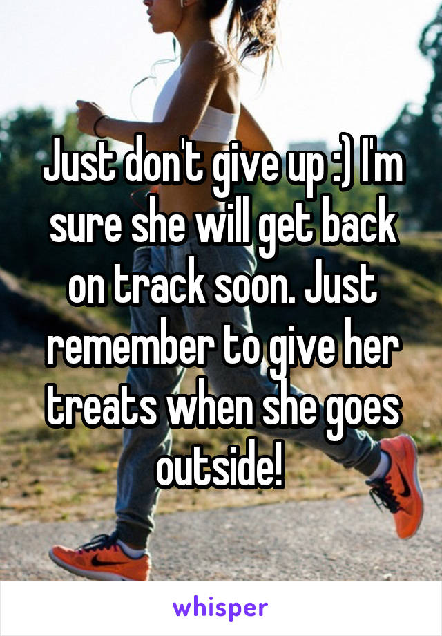 Just don't give up :) I'm sure she will get back on track soon. Just remember to give her treats when she goes outside! 