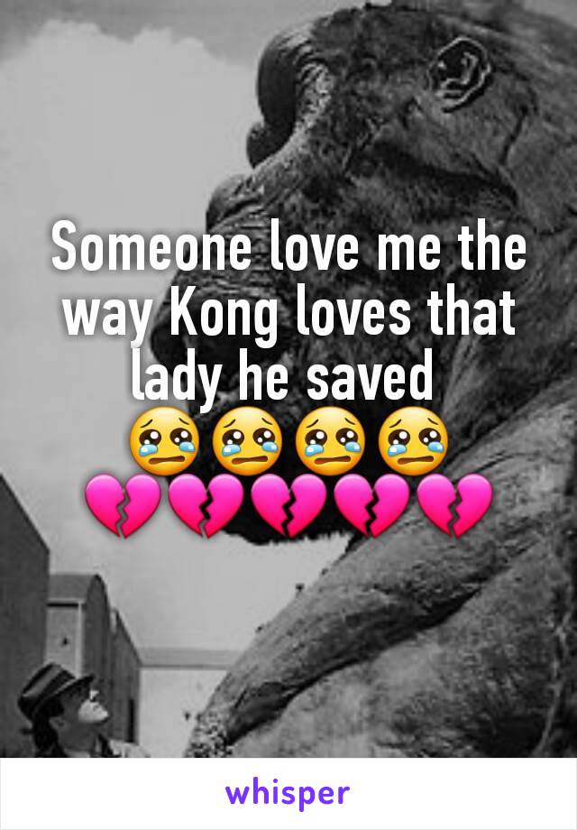 Someone love me the way Kong loves that lady he saved 
😢😢😢😢
💔💔💔💔💔