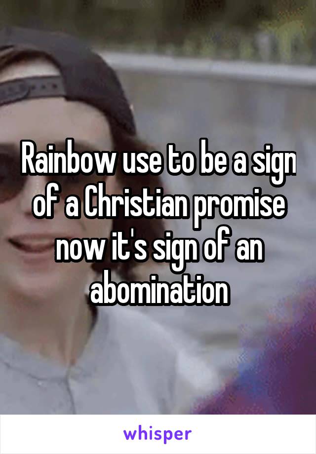 Rainbow use to be a sign of a Christian promise now it's sign of an abomination