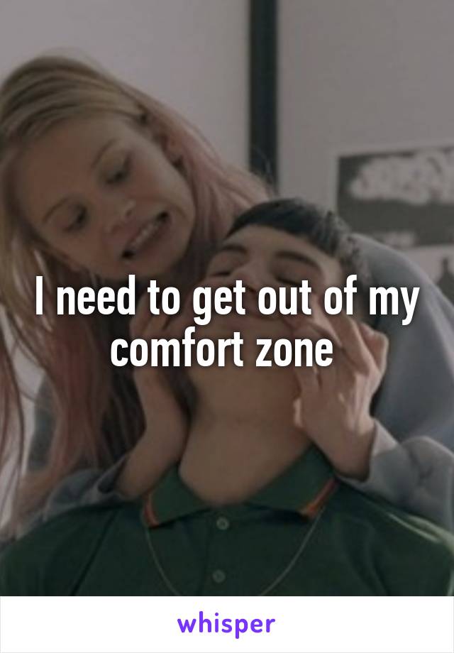 I need to get out of my comfort zone 