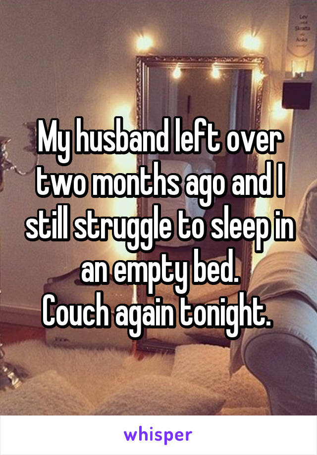 My husband left over two months ago and I still struggle to sleep in an empty bed.
Couch again tonight. 