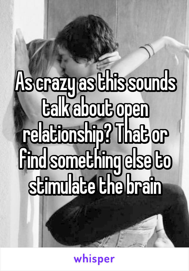 As crazy as this sounds talk about open relationship? That or find something else to stimulate the brain