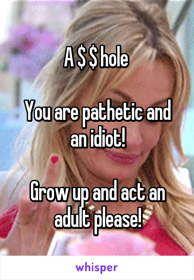 A $ $ hole 

You are pathetic and an idiot!

Grow up and act an adult please!