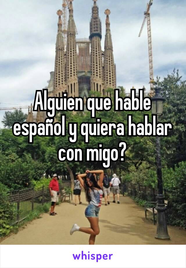 Alguien que hable español y quiera hablar con migo?