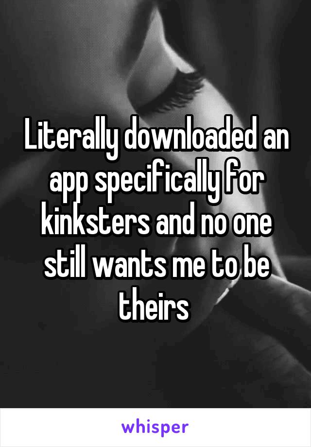 Literally downloaded an app specifically for kinksters and no one still wants me to be theirs 