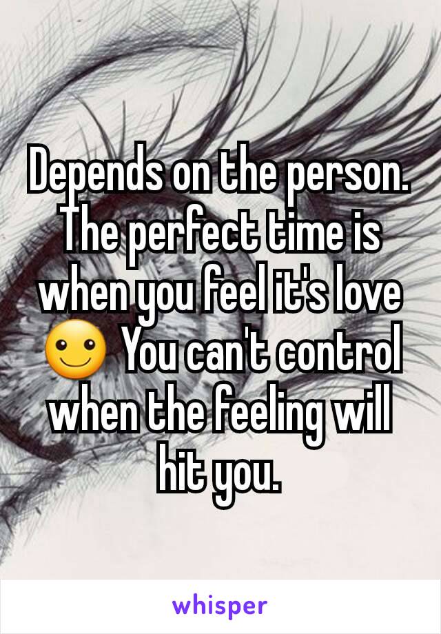 Depends on the person. The perfect time is when you feel it's love ☺ You can't control when the feeling will hit you.