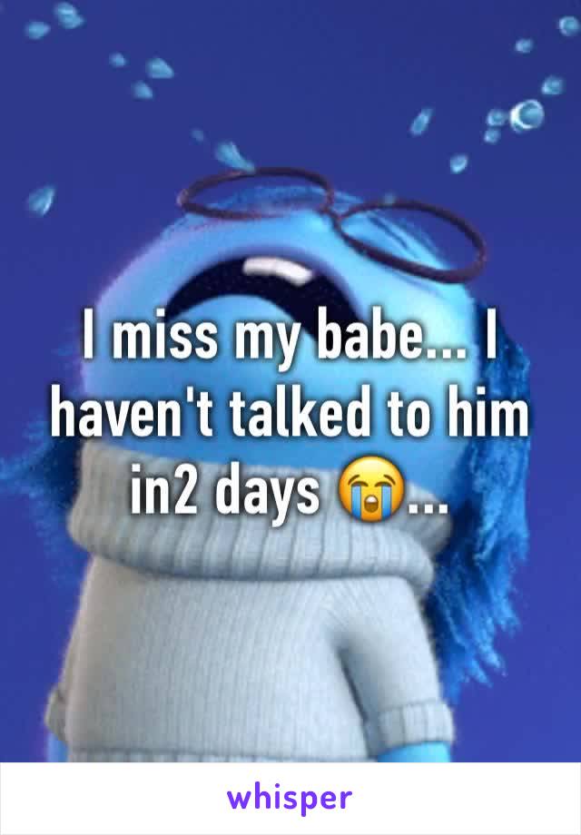 I miss my babe... I haven't talked to him in2 days 😭... 