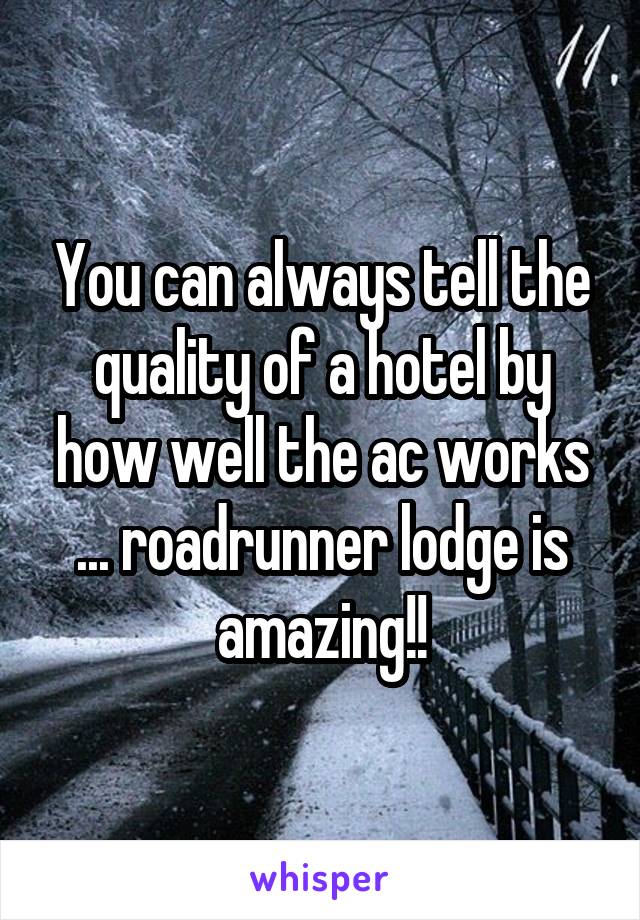 You can always tell the quality of a hotel by how well the ac works ... roadrunner lodge is amazing!!