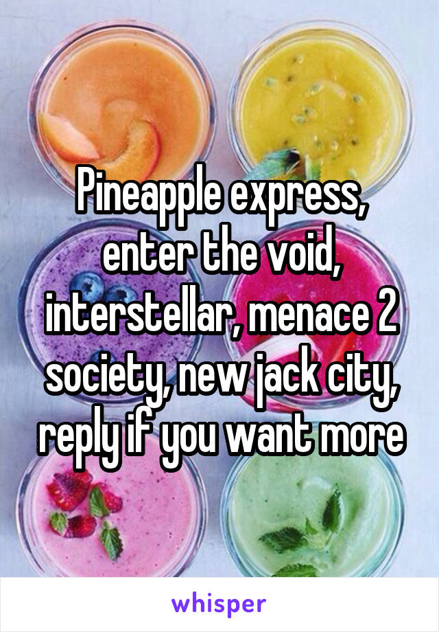 Pineapple express, enter the void, interstellar, menace 2 society, new jack city, reply if you want more