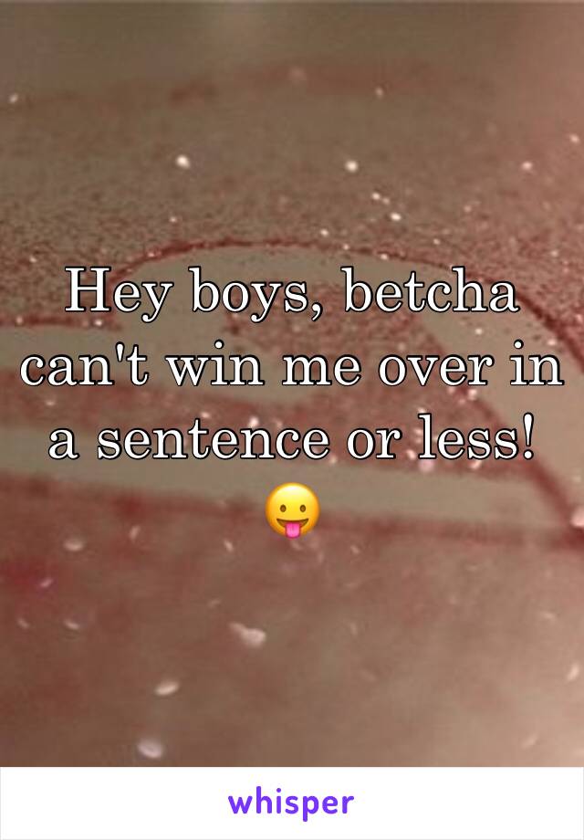 Hey boys, betcha can't win me over in a sentence or less!😛