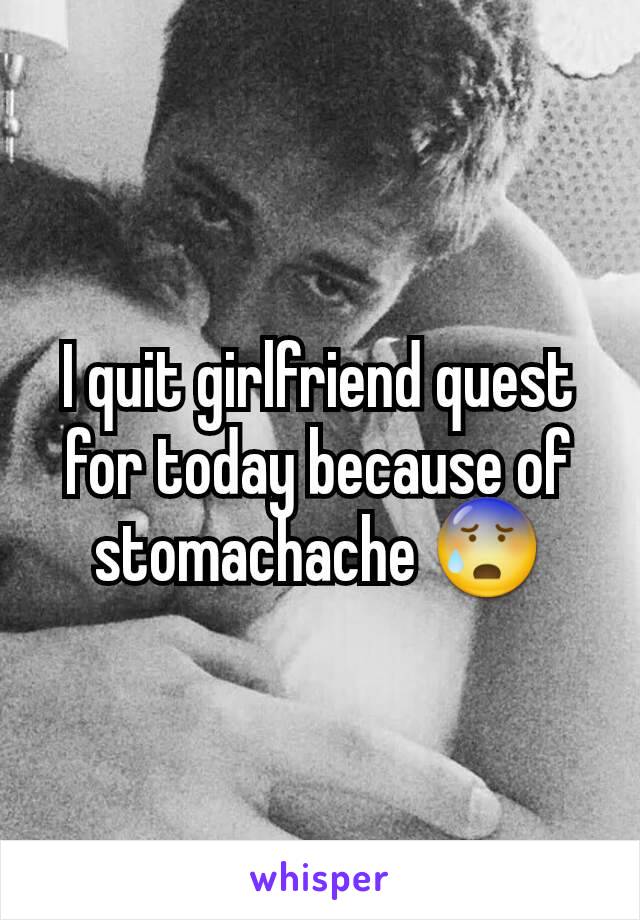 I quit girlfriend quest for today because of stomachache 😰