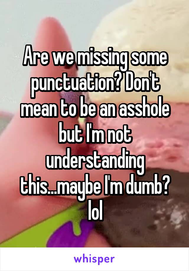 Are we missing some punctuation? Don't mean to be an asshole but I'm not understanding this...maybe I'm dumb? lol