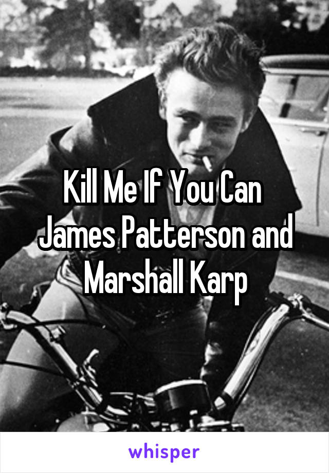 Kill Me If You Can 
James Patterson and Marshall Karp