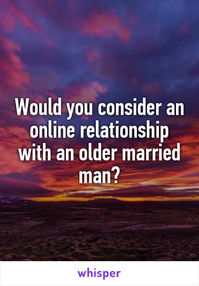 Would you consider an online relationship with an older married man?