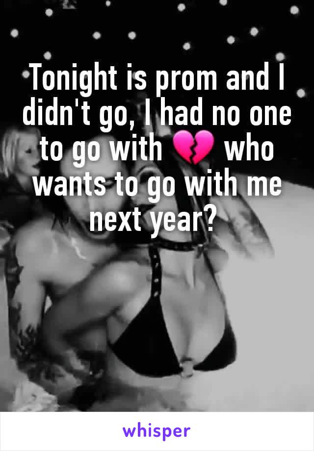 Tonight is prom and I didn't go, I had no one to go with 💔 who wants to go with me next year? 
