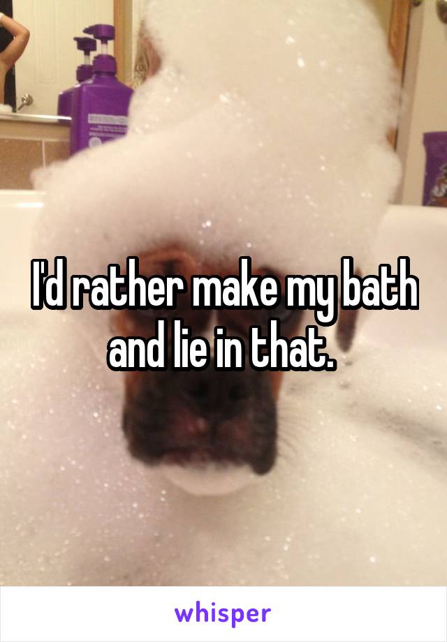 I'd rather make my bath and lie in that. 