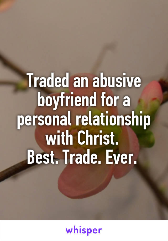 Traded an abusive boyfriend for a personal relationship with Christ. 
Best. Trade. Ever. 