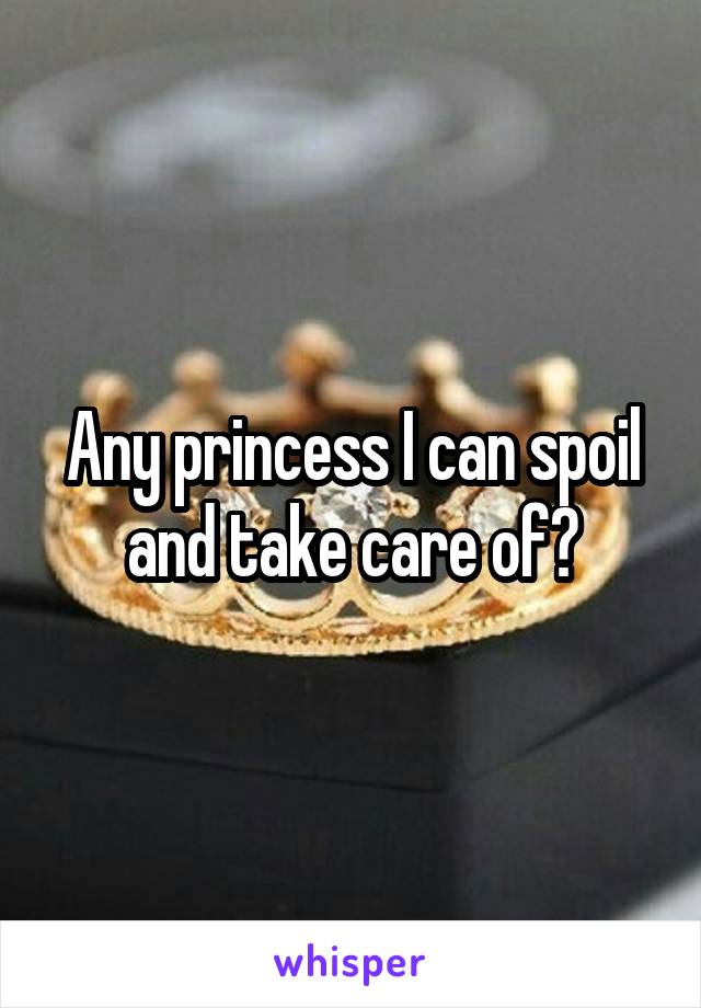 Any princess I can spoil and take care of?