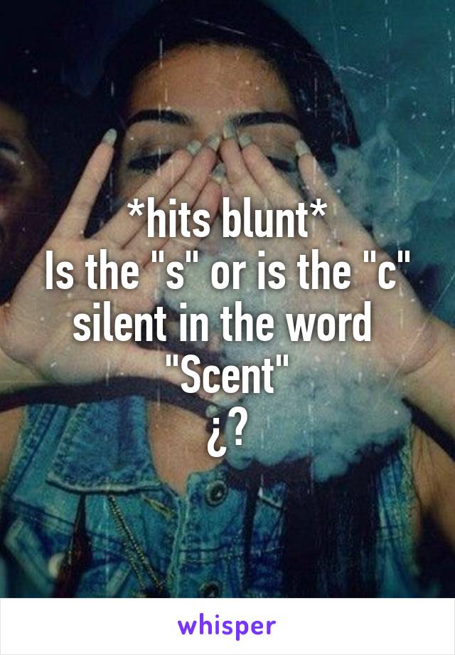 *hits blunt*
Is the "s" or is the "c"
silent in the word 
"Scent"
¿?