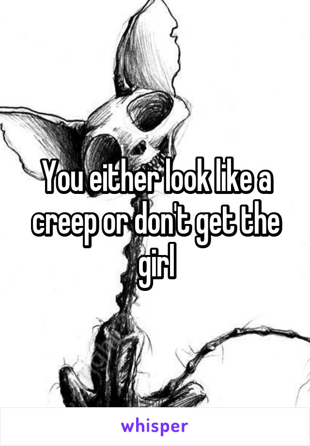 You either look like a creep or don't get the girl