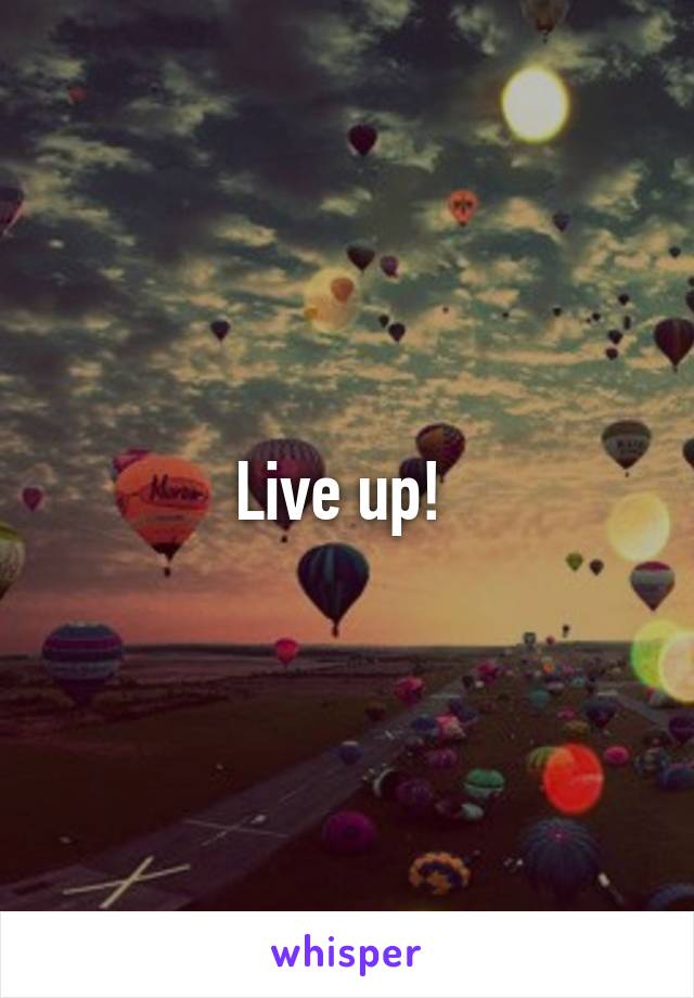 Live up! 