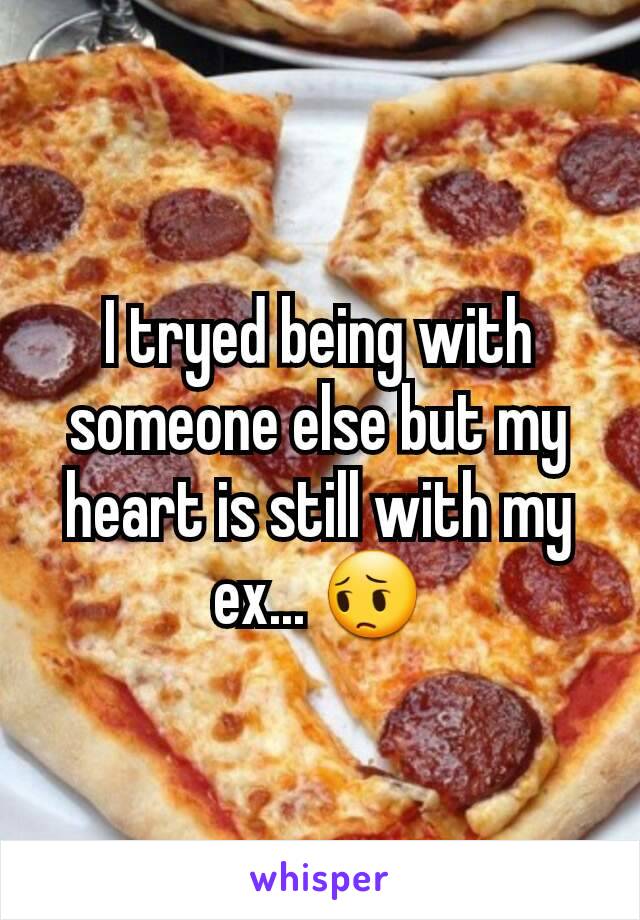 I tryed being with someone else but my heart is still with my ex... 😔