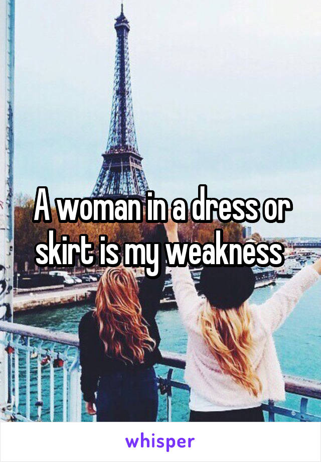 A woman in a dress or skirt is my weakness 