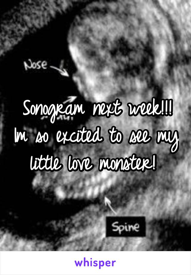 Sonogram next week!!! Im so excited to see my little love monster! 