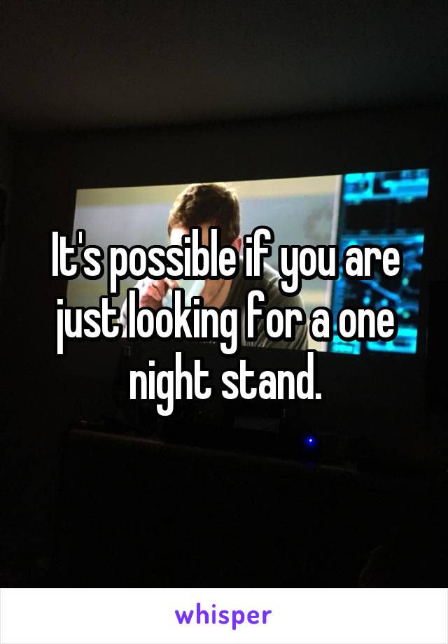 It's possible if you are just looking for a one night stand.