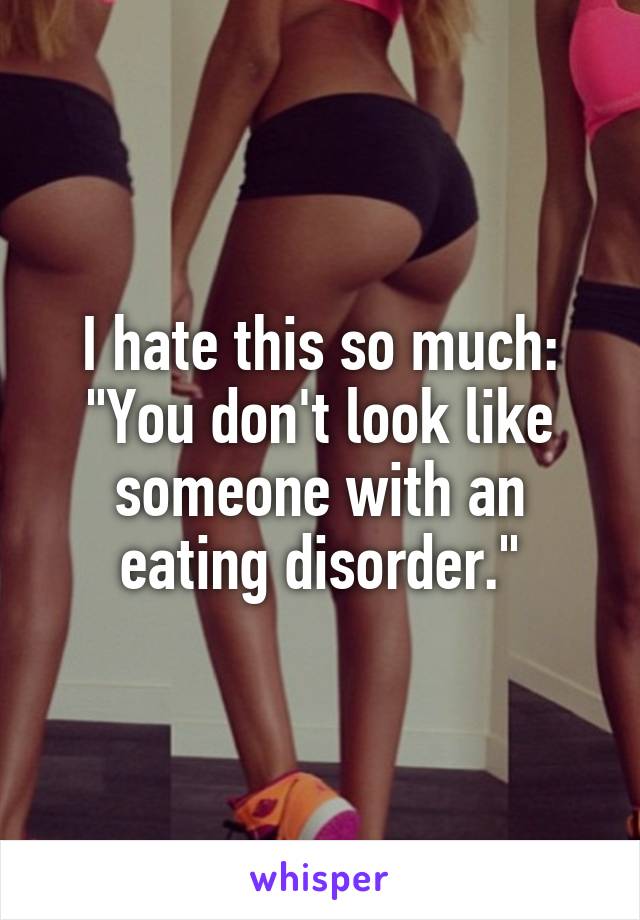 I hate this so much: "You don't look like someone with an eating disorder."