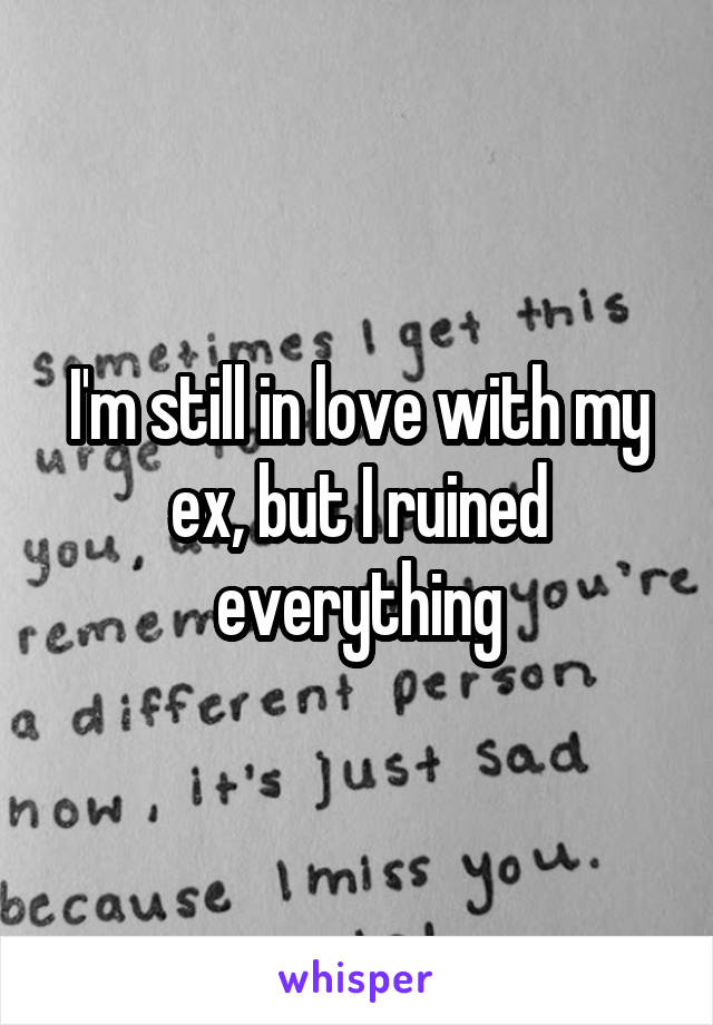 I'm still in love with my ex, but I ruined everything