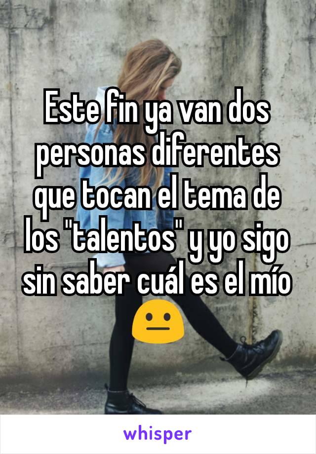 Este fin ya van dos personas diferentes que tocan el tema de los "talentos" y yo sigo sin saber cuál es el mío 😐