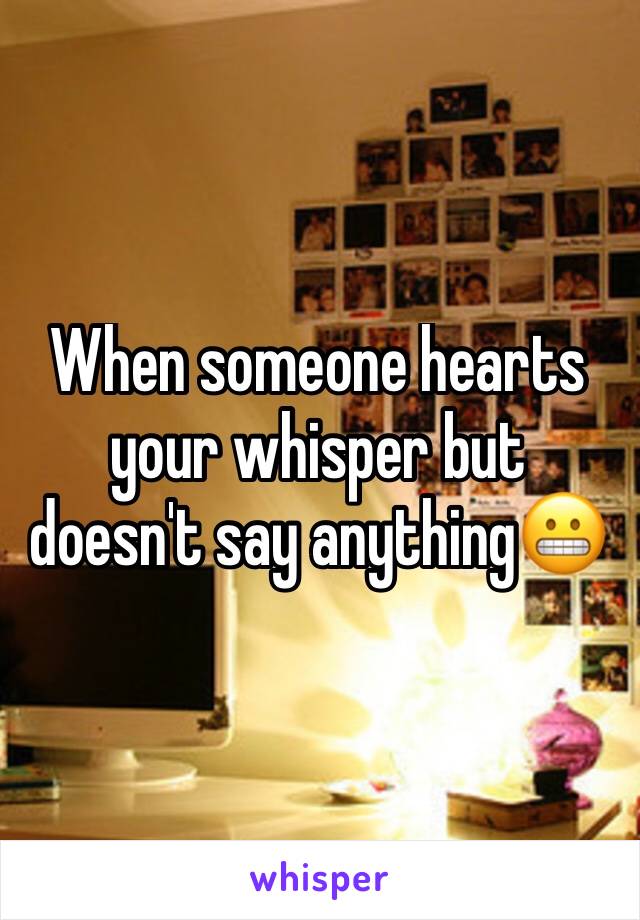 When someone hearts your whisper but doesn't say anything😬