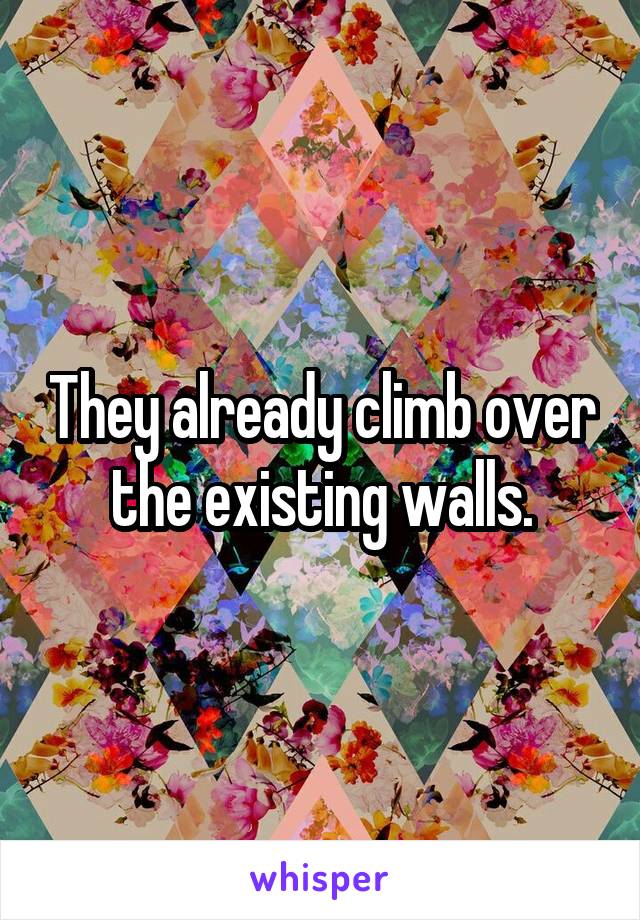 They already climb over the existing walls.