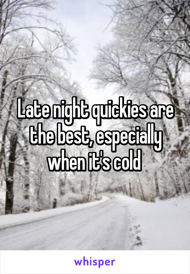 Late night quickies are the best, especially when it's cold 