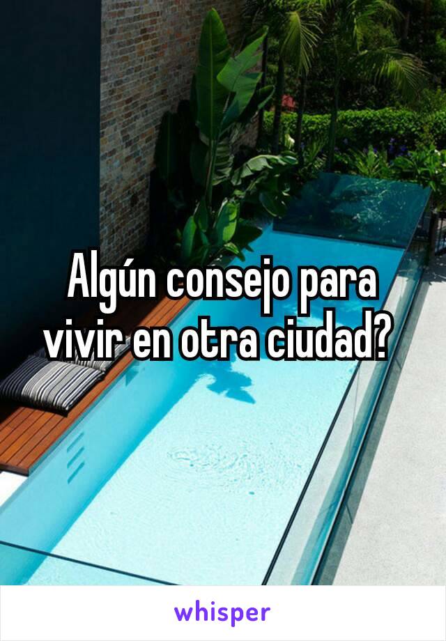 Algún consejo para vivir en otra ciudad? 