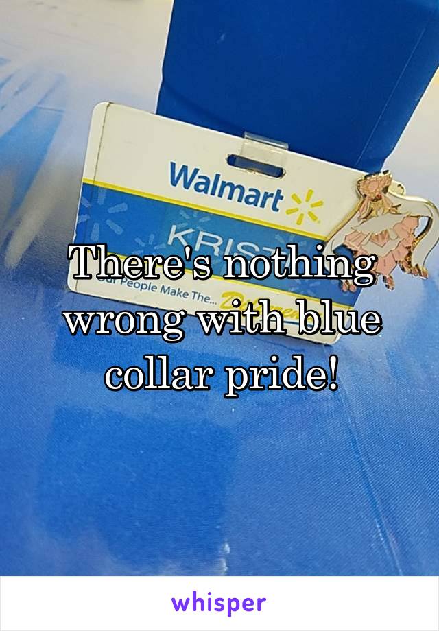 There's nothing wrong with blue collar pride!