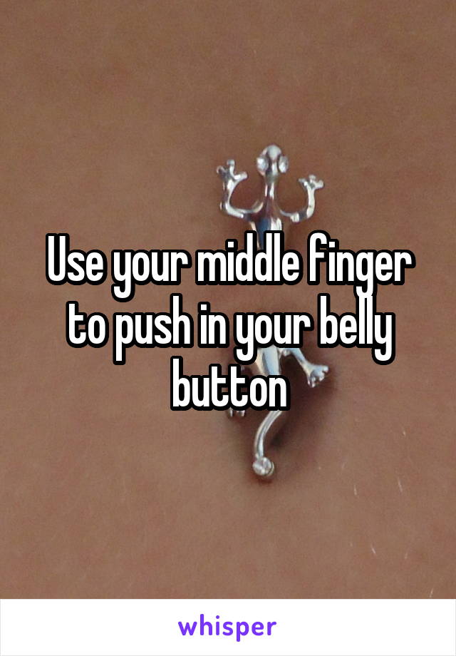 Use your middle finger to push in your belly button