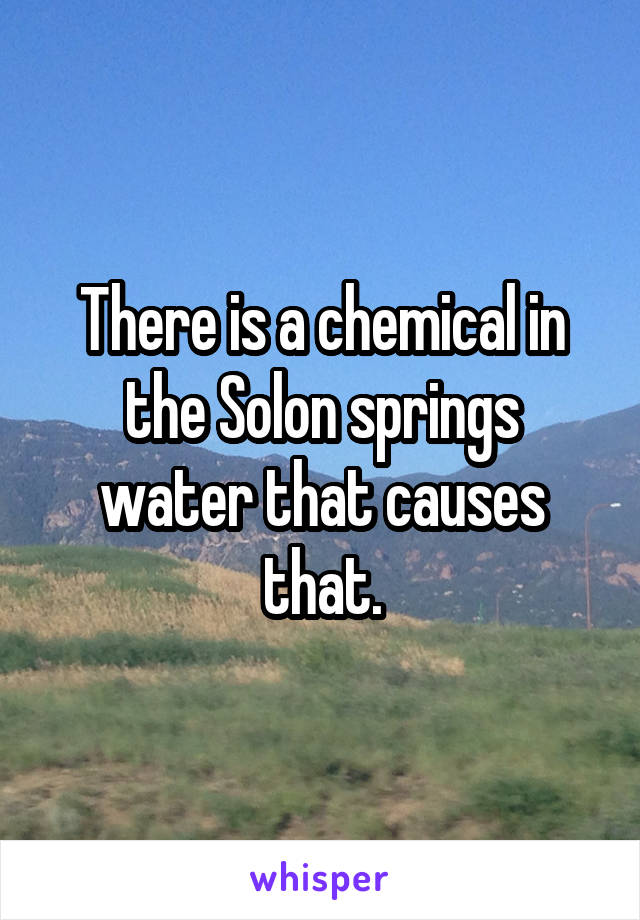 There is a chemical in the Solon springs water that causes that.