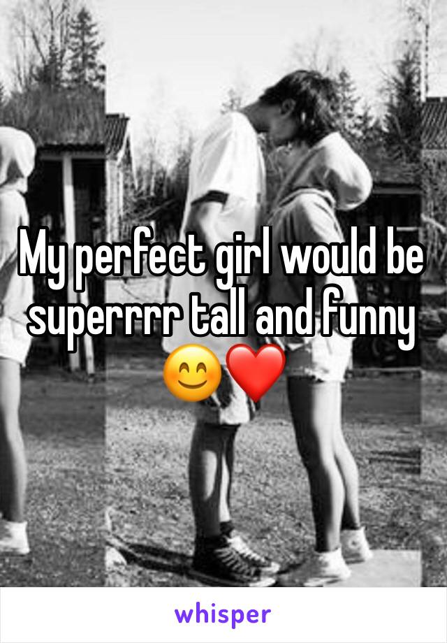 My perfect girl would be superrrr tall and funny 😊❤️