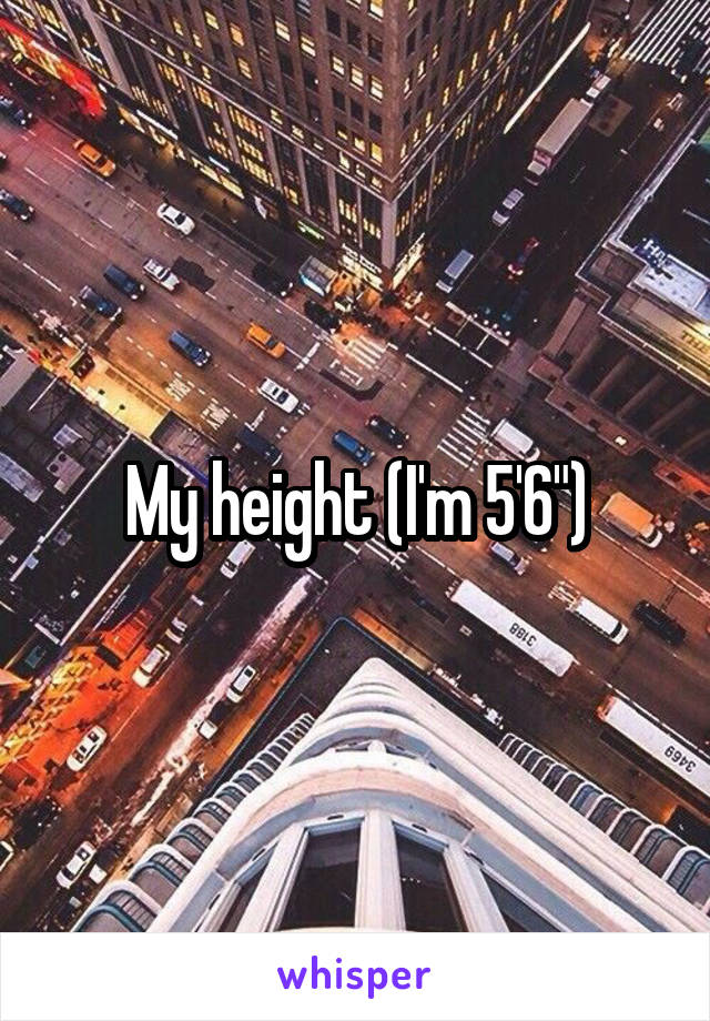 My height (I'm 5'6")