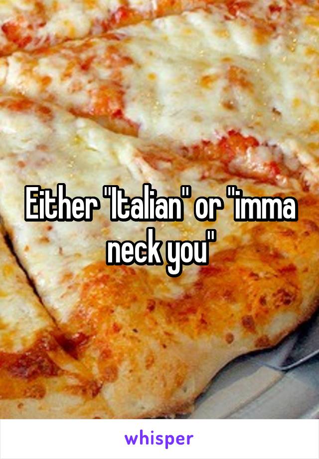 Either "Italian" or "imma neck you"