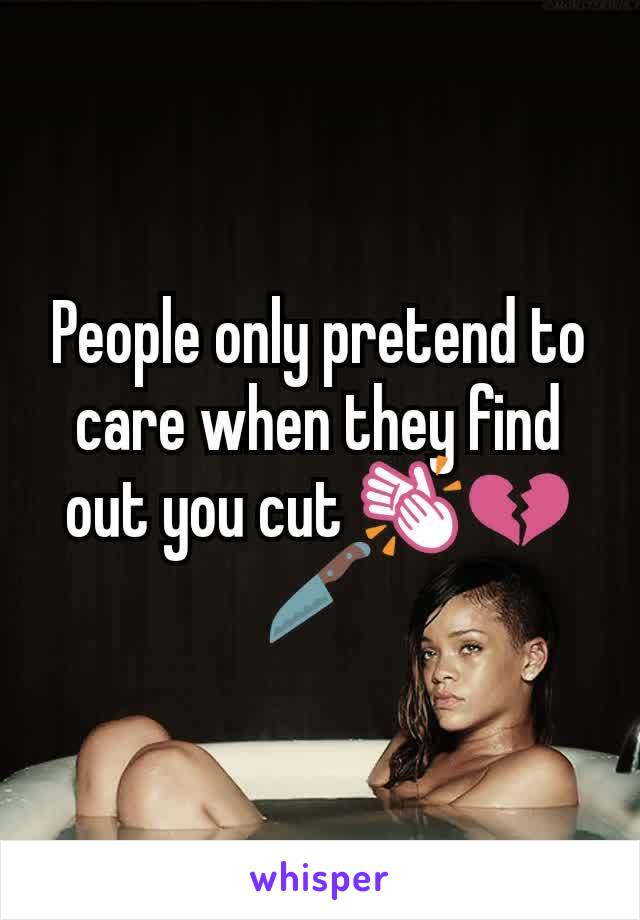 People only pretend to care when they find out you cut 👏💔🔪