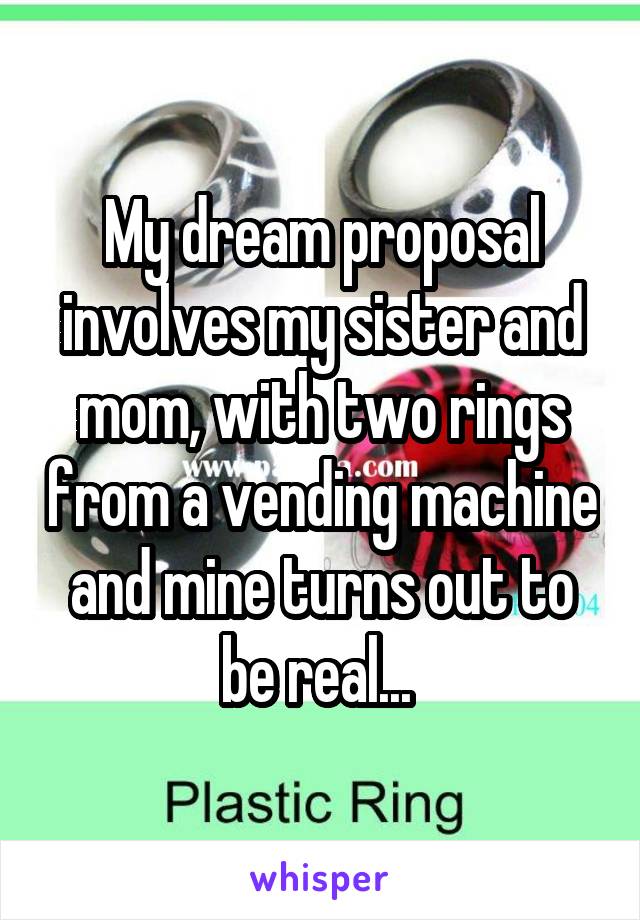 My dream proposal involves my sister and mom, with two rings from a vending machine and mine turns out to be real... 