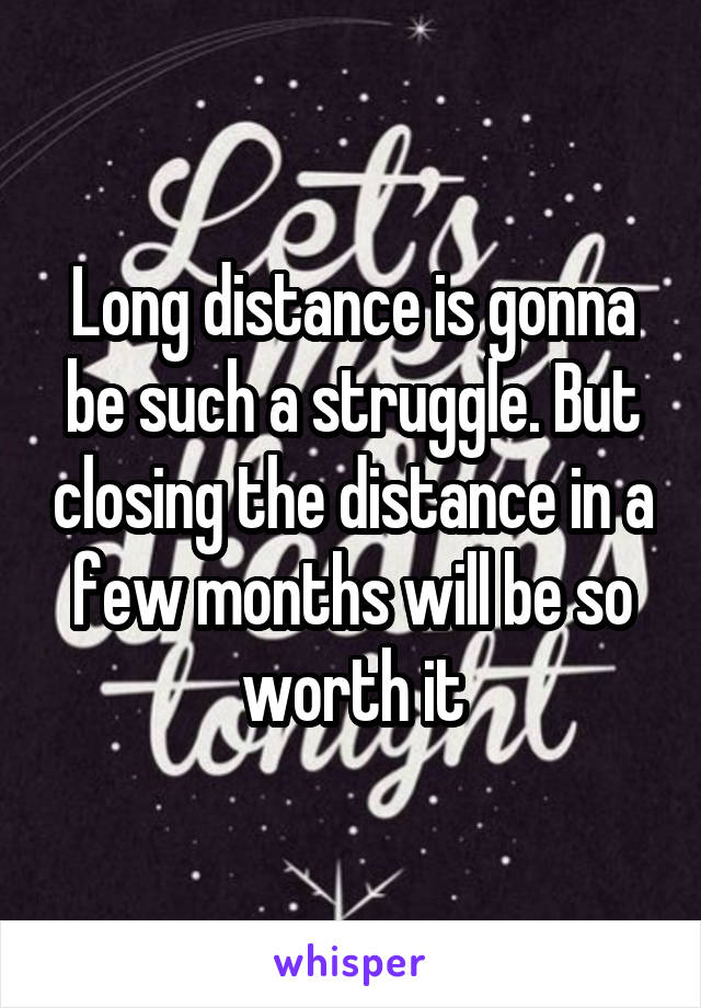 Long distance is gonna be such a struggle. But closing the distance in a few months will be so worth it