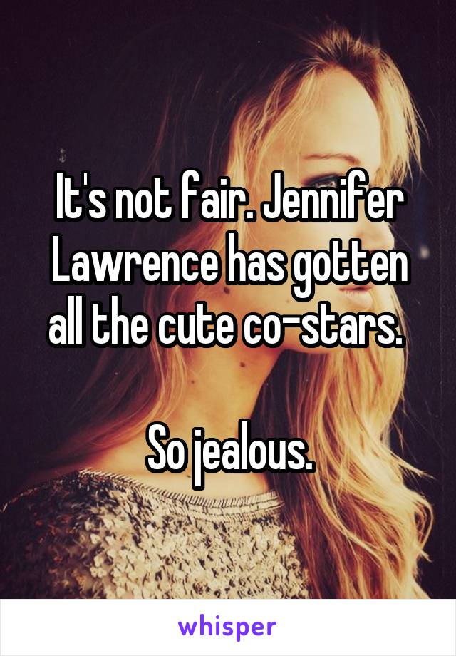 It's not fair. Jennifer Lawrence has gotten all the cute co-stars. 

So jealous.