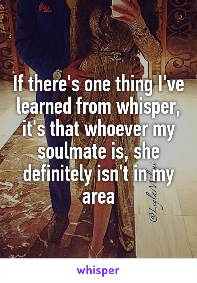 If there's one thing I've learned from whisper, it's that whoever my soulmate is, she definitely isn't in my area